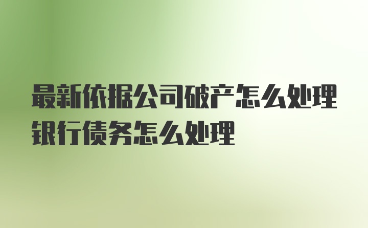 最新依据公司破产怎么处理银行债务怎么处理