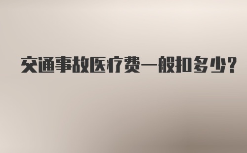 交通事故医疗费一般扣多少？