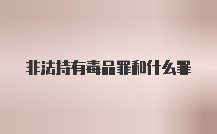 非法持有毒品罪和什么罪