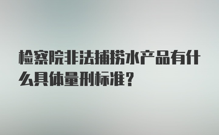 检察院非法捕捞水产品有什么具体量刑标准？