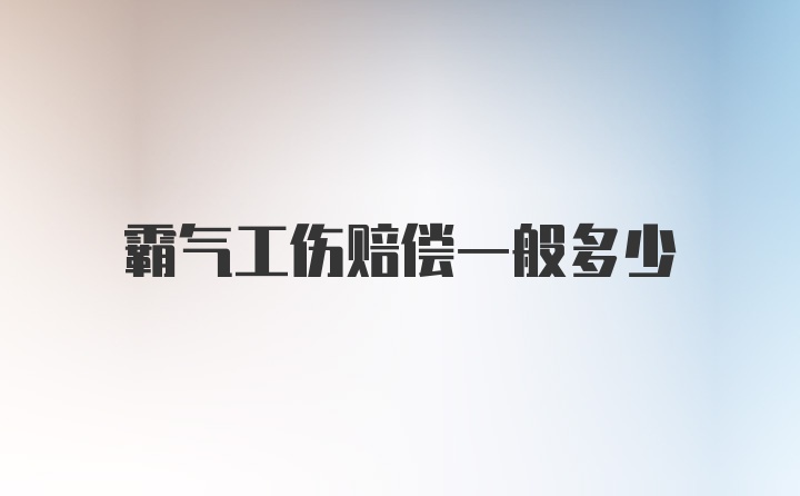 霸气工伤赔偿一般多少