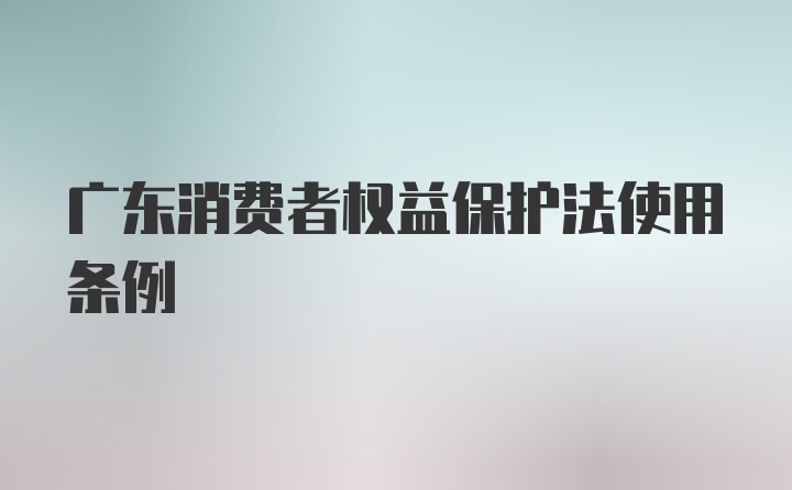 广东消费者权益保护法使用条例