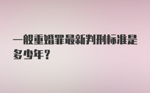 一般重婚罪最新判刑标准是多少年？