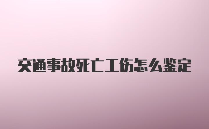 交通事故死亡工伤怎么鉴定