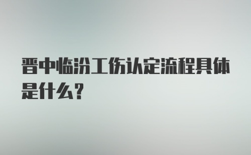 晋中临汾工伤认定流程具体是什么？