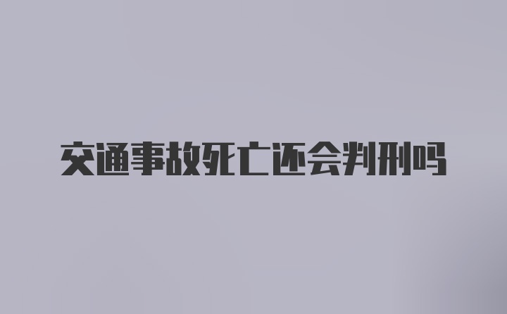 交通事故死亡还会判刑吗