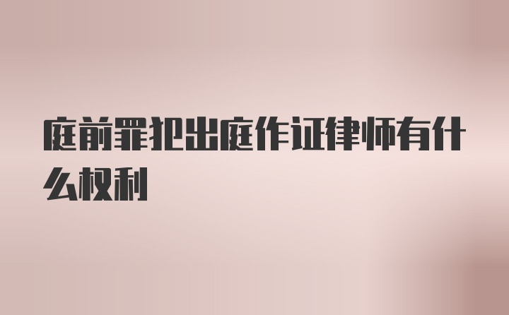 庭前罪犯出庭作证律师有什么权利