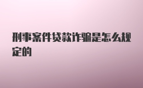 刑事案件贷款诈骗是怎么规定的