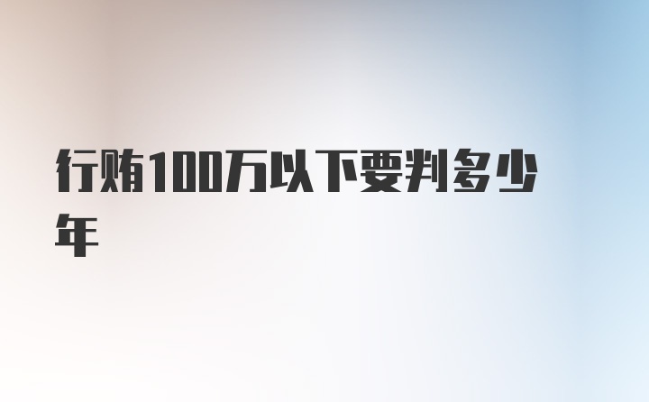 行贿100万以下要判多少年