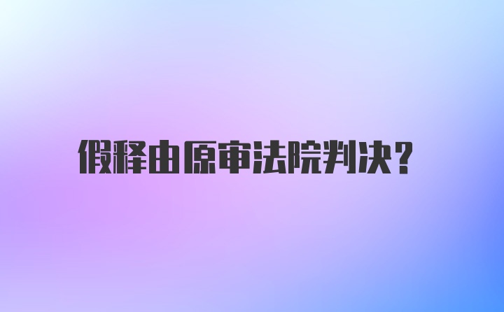 假释由原审法院判决？