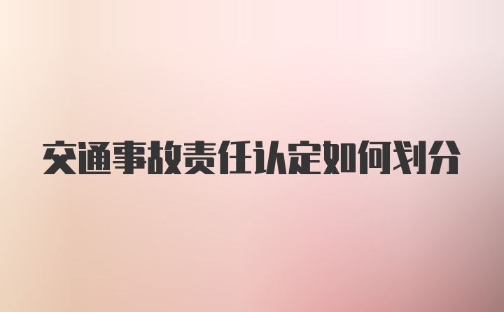 交通事故责任认定如何划分