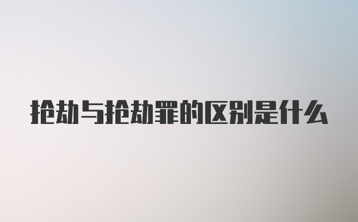 抢劫与抢劫罪的区别是什么