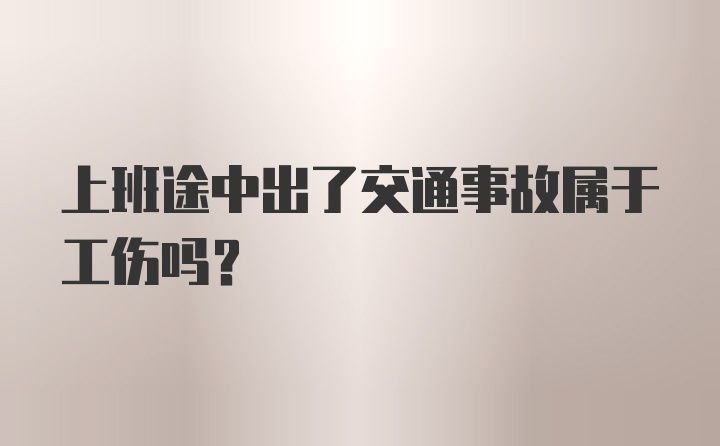 上班途中出了交通事故属于工伤吗？