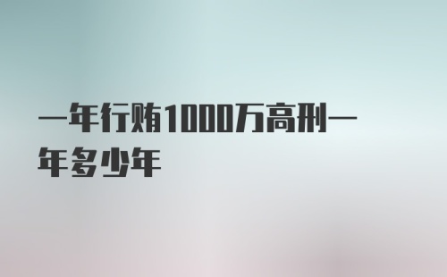 一年行贿1000万高刑一年多少年