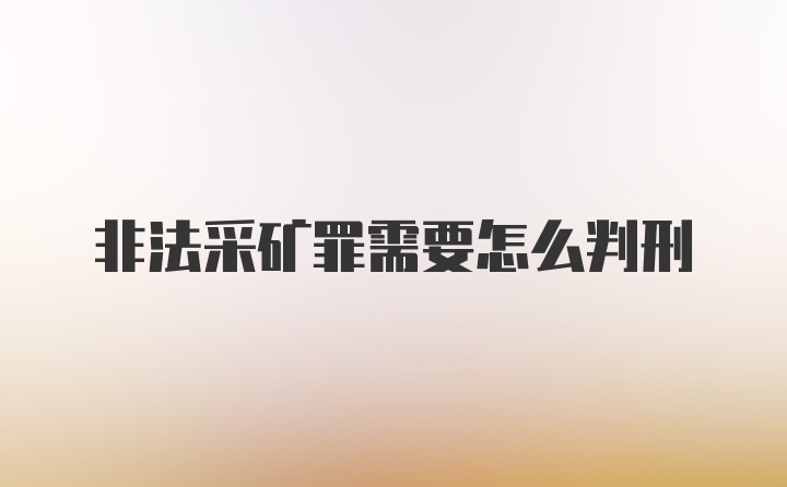 非法采矿罪需要怎么判刑