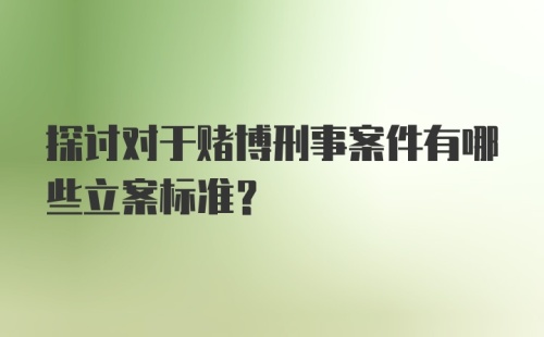 探讨对于赌博刑事案件有哪些立案标准？