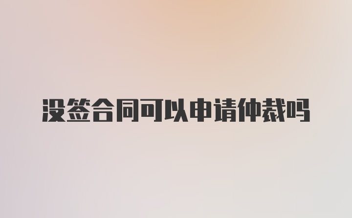 没签合同可以申请仲裁吗