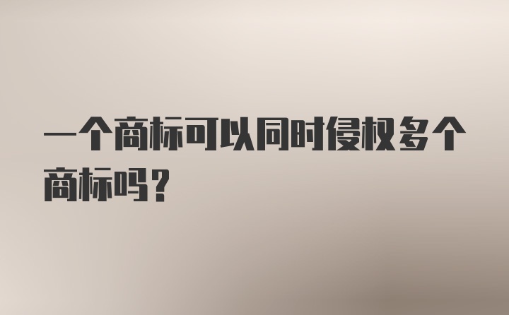 一个商标可以同时侵权多个商标吗？