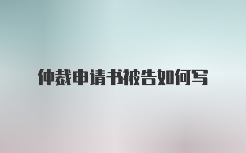 仲裁申请书被告如何写