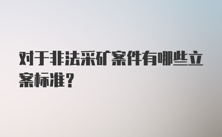 对于非法采矿案件有哪些立案标准?