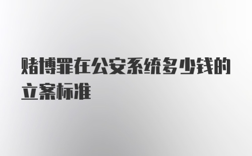 赌博罪在公安系统多少钱的立案标准