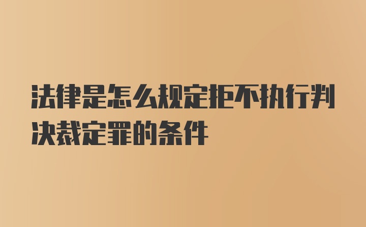 法律是怎么规定拒不执行判决裁定罪的条件