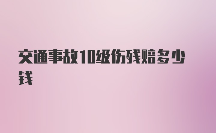 交通事故10级伤残赔多少钱