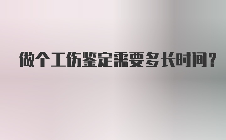 做个工伤鉴定需要多长时间?