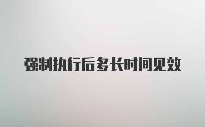 强制执行后多长时间见效