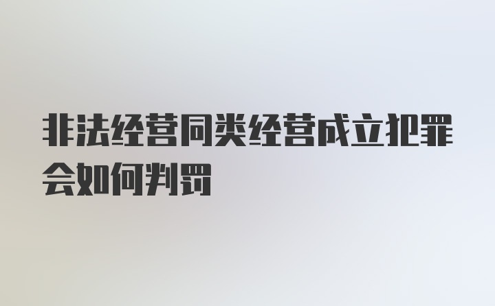 非法经营同类经营成立犯罪会如何判罚