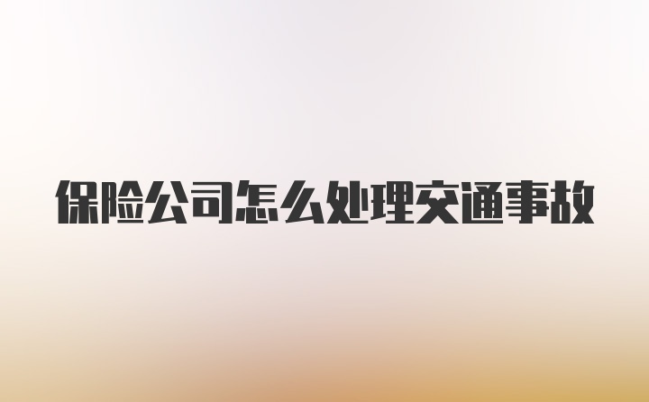 保险公司怎么处理交通事故