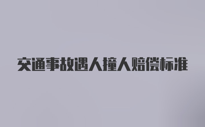 交通事故遇人撞人赔偿标准