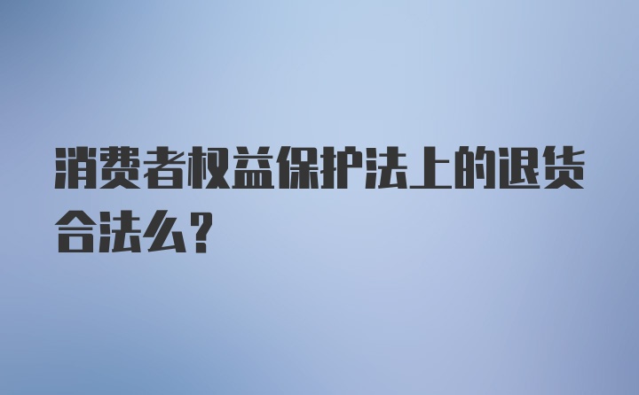 消费者权益保护法上的退货合法么？