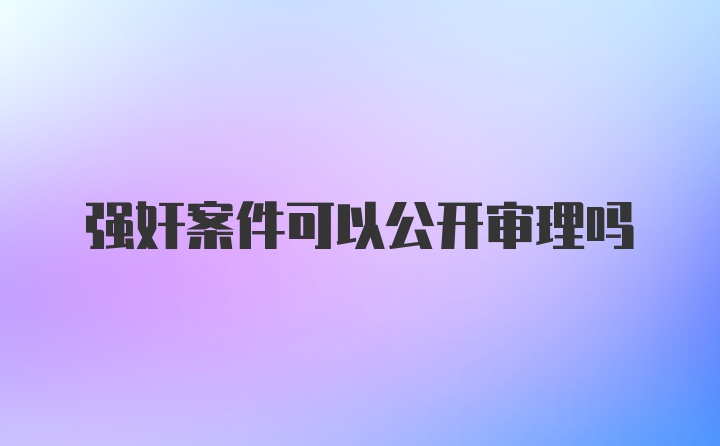 强奸案件可以公开审理吗