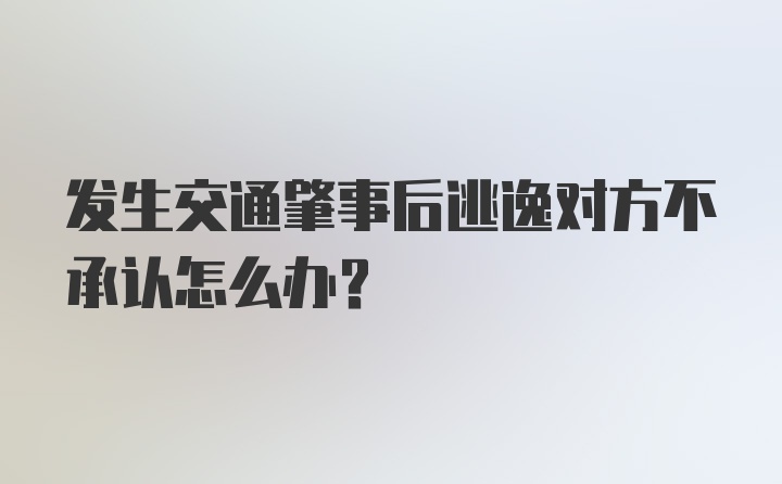 发生交通肇事后逃逸对方不承认怎么办？