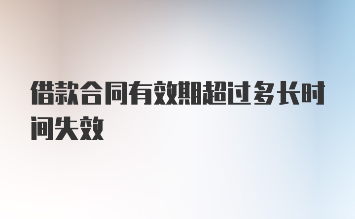 借款合同有效期超过多长时间失效