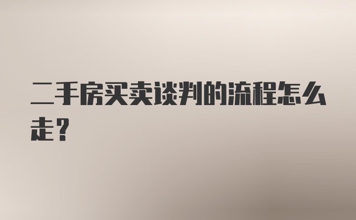 二手房买卖谈判的流程怎么走？