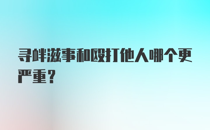 寻衅滋事和殴打他人哪个更严重？