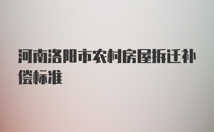 河南洛阳市农村房屋拆迁补偿标准