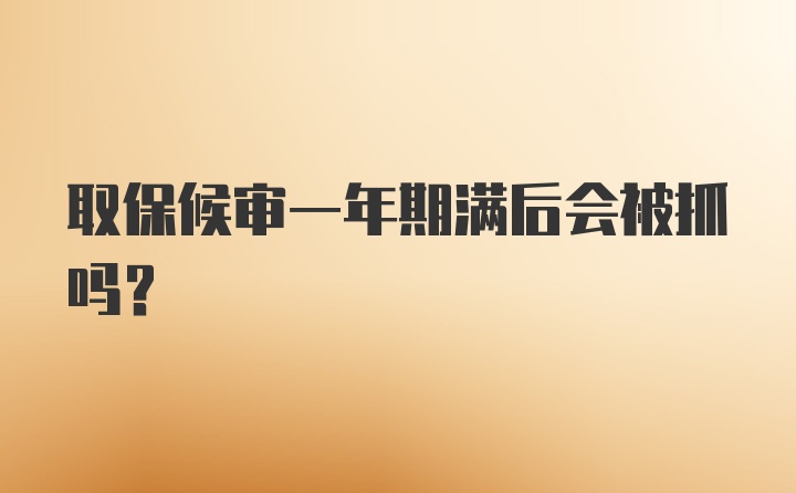 取保候审一年期满后会被抓吗？