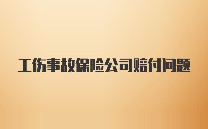 工伤事故保险公司赔付问题