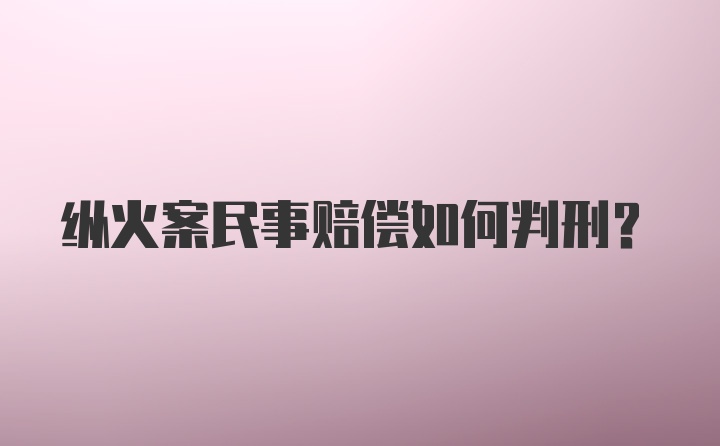 纵火案民事赔偿如何判刑？