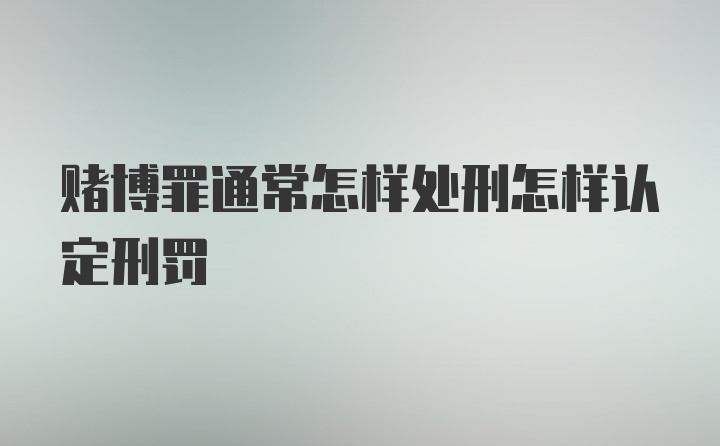 赌博罪通常怎样处刑怎样认定刑罚