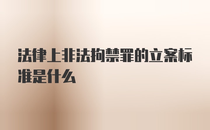 法律上非法拘禁罪的立案标准是什么