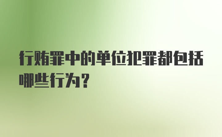 行贿罪中的单位犯罪都包括哪些行为？