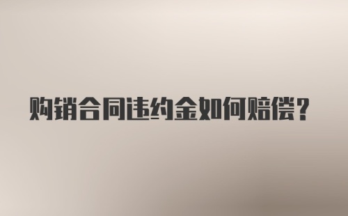 购销合同违约金如何赔偿？