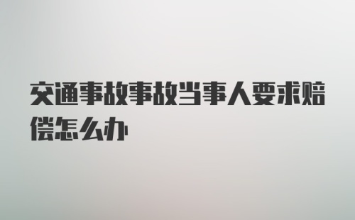 交通事故事故当事人要求赔偿怎么办