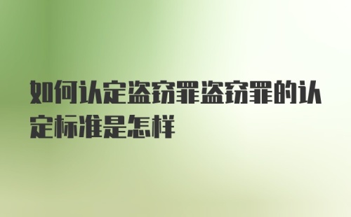 如何认定盗窃罪盗窃罪的认定标准是怎样