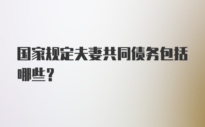 国家规定夫妻共同债务包括哪些？