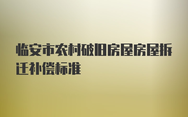 临安市农村破旧房屋房屋拆迁补偿标准